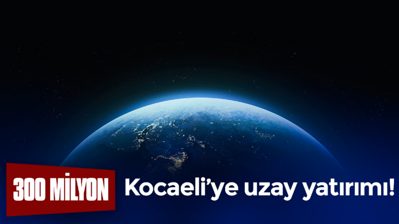 Kocaeli’ye büyük uzay yatırımı! Teşvik aldılar