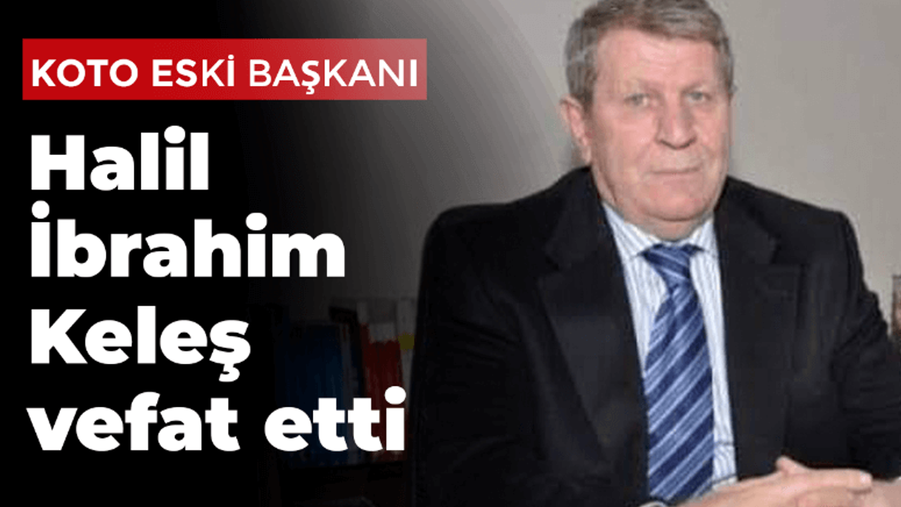 KOTO eski Başkanı Halil İbrahim Keleş vefat etti