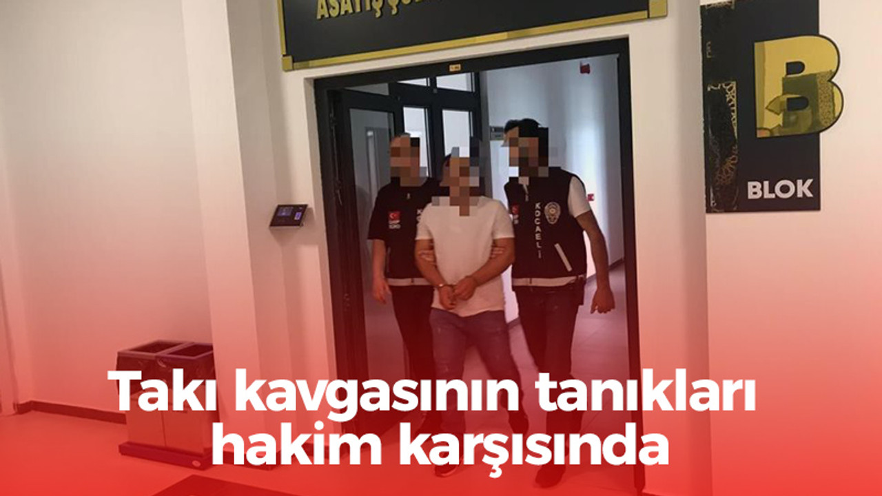 Takı kavgasının tanıkları hakim karşısında