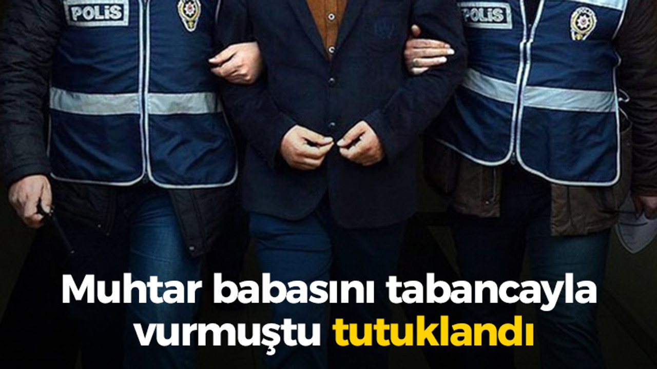 Muhtar babasını tabancayla vurmuştu tutuklandı