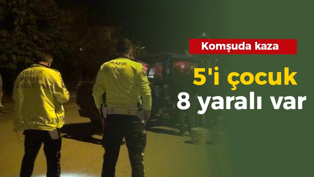 Komşuda kaza: 5'i çocuk 8 yaralı var