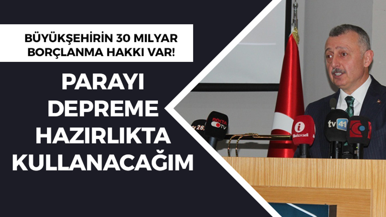 Büyükşehirin 30 milyar borçlanma hakkı var! Parayı depreme hazırlıkta kullanacağım