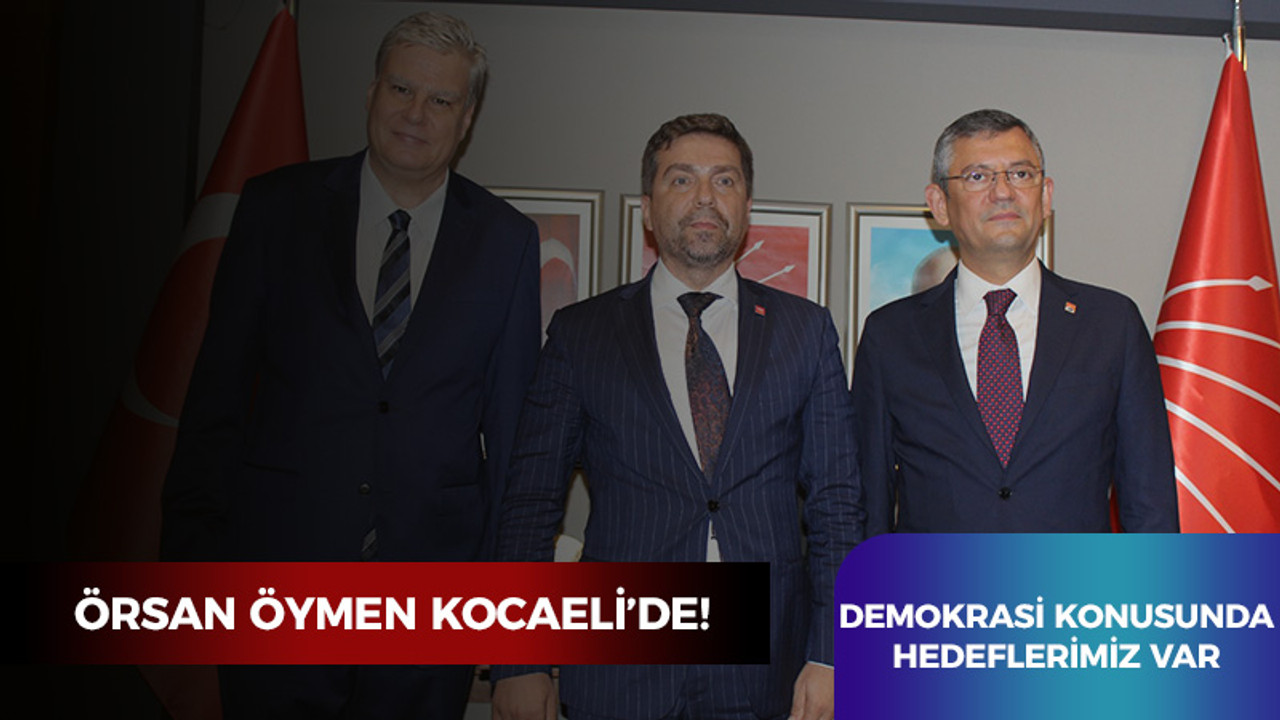 Örsan Öymen Kocaeli’de! Demokrasi konusunda hedeflerimiz var