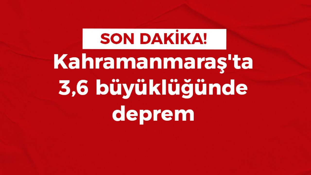 Kahramanmaraş'ta 3,6 büyüklüğünde deprem