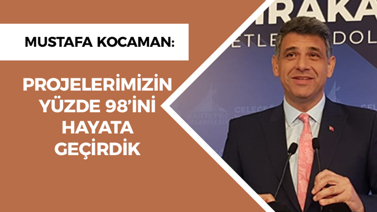 Mustafa Kocaman 4 buçuk yılını anlattı: Projelerimizin yüzde 98’ini hayata geçirdik