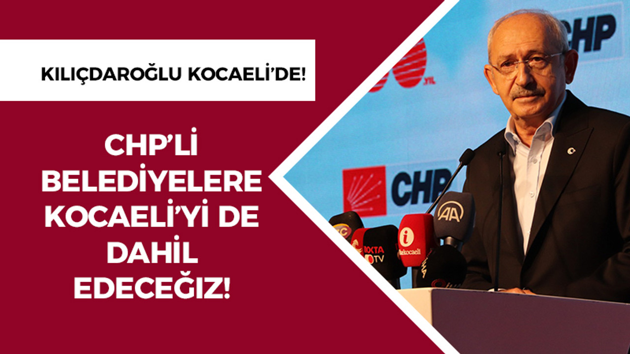 CHP’li Belediyelere Kocaeli’yi de dahil edeceğiz!