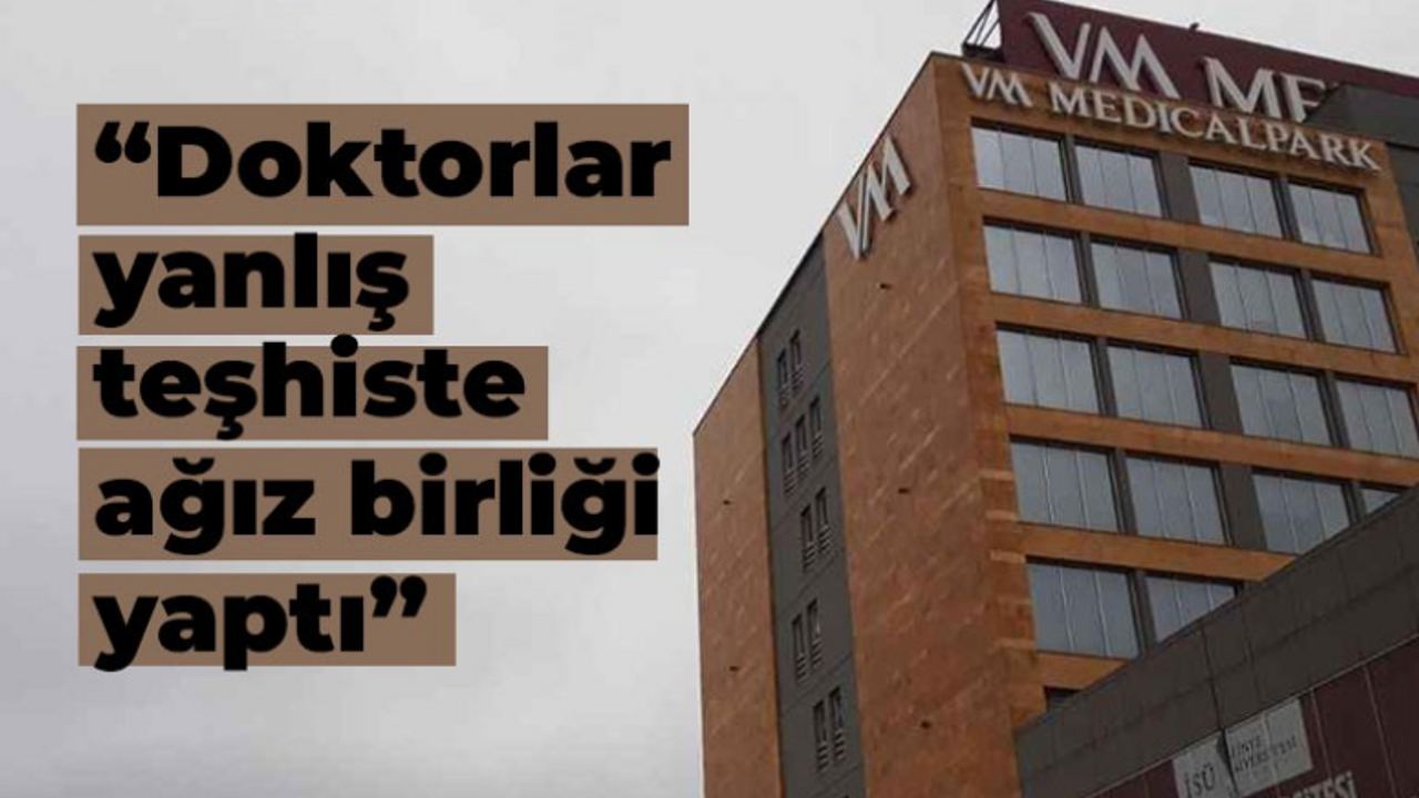 Medical Park Kocaeli’de yanlış teşhiste ısrar ettiler iddiası!