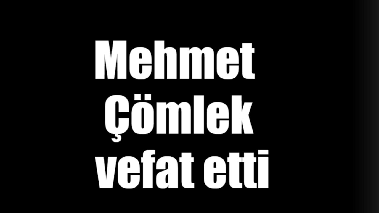 Mehmet Çömlek vefat etti