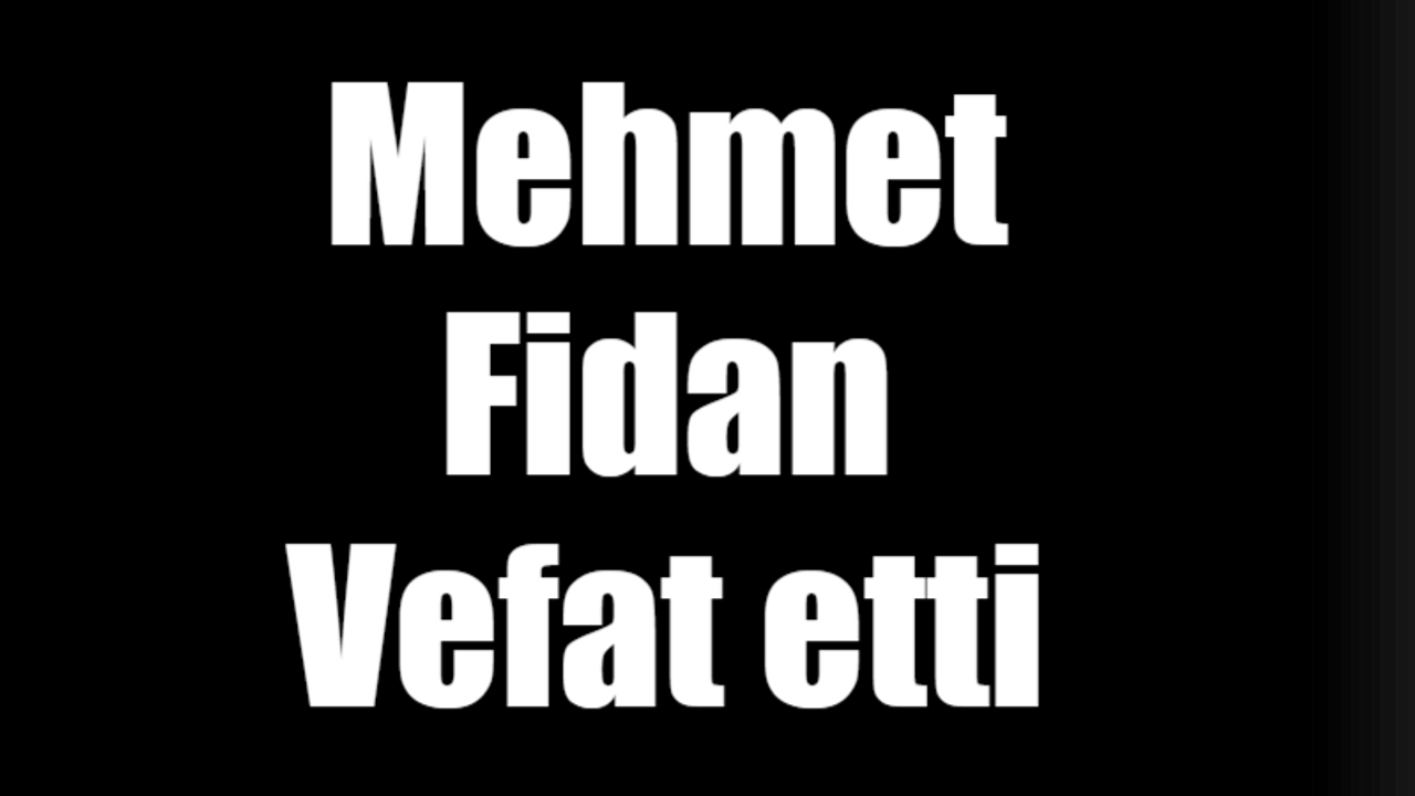 Mehmet Fidan vefat etti