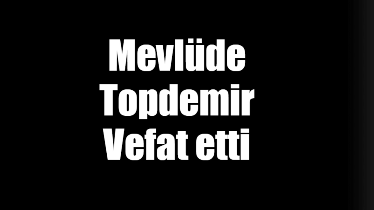 Mevlüde Topdemir vefat etti