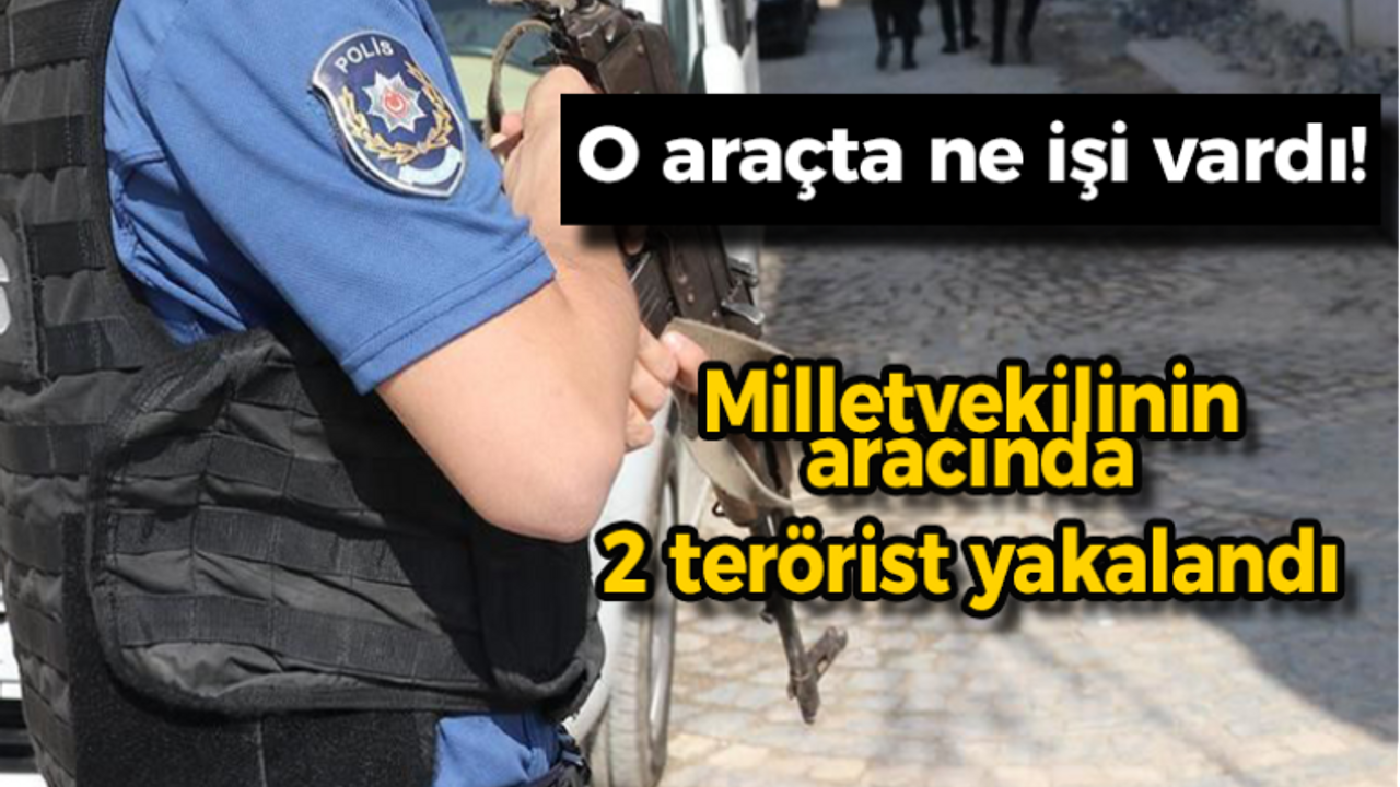 Milletvekilinin aracında 2 terörist yakalandı