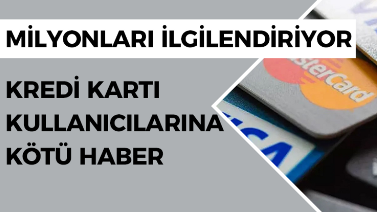 Milyonları ilgilendiriyor, kredi kartı kullanıcılarına kötü haber!