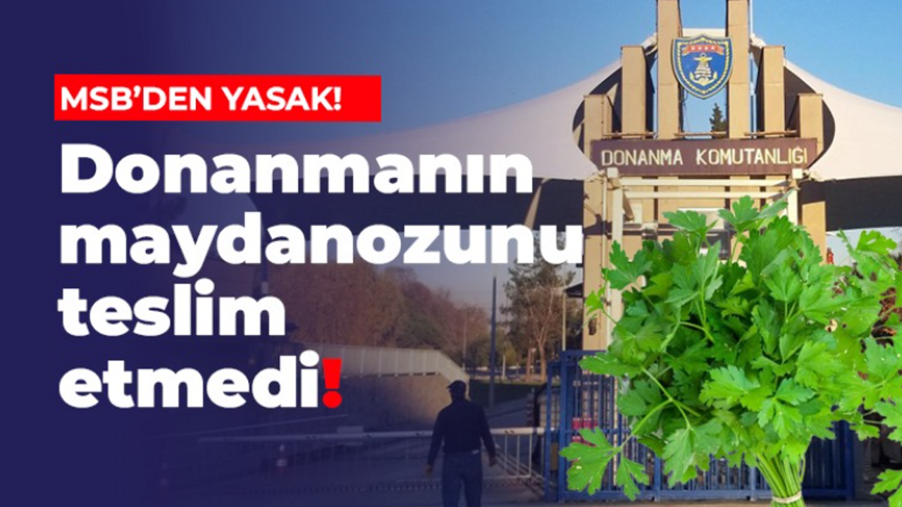 MSB’DEN YASAK! Donanmanın maydanozunu teslim etmedi!