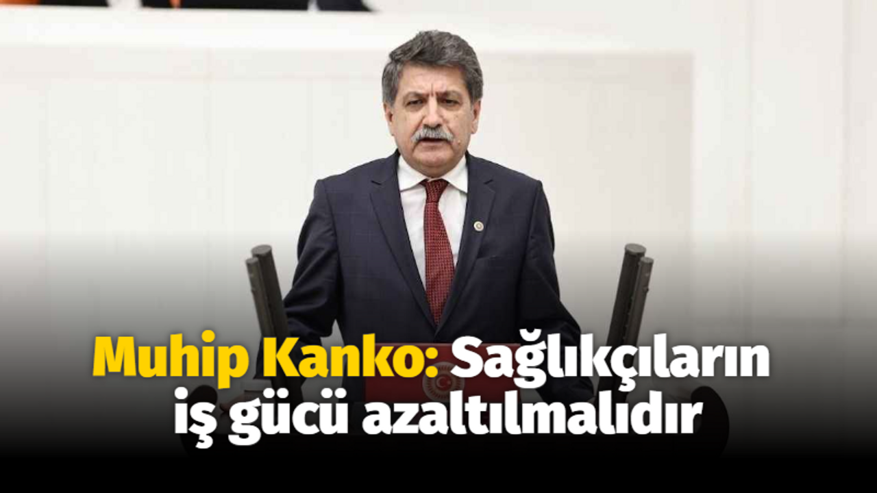 Muhip Kanko: Sağlıkçıların iş gücü azaltılmalıdır