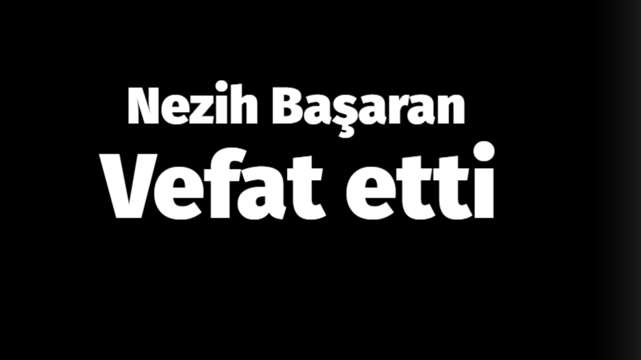 Nezih Başaran vefat etti