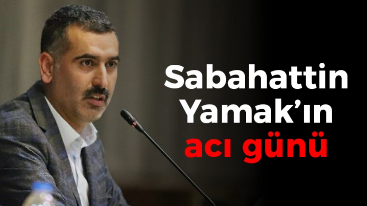 Sabahattin Yamak’ın acı günü