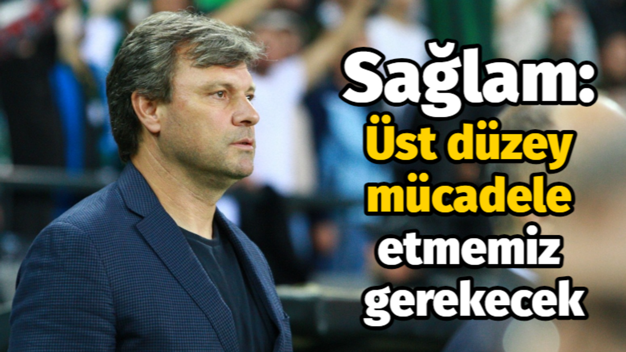 Sağlam: Üst düzey mücadele etmemiz gerekecek