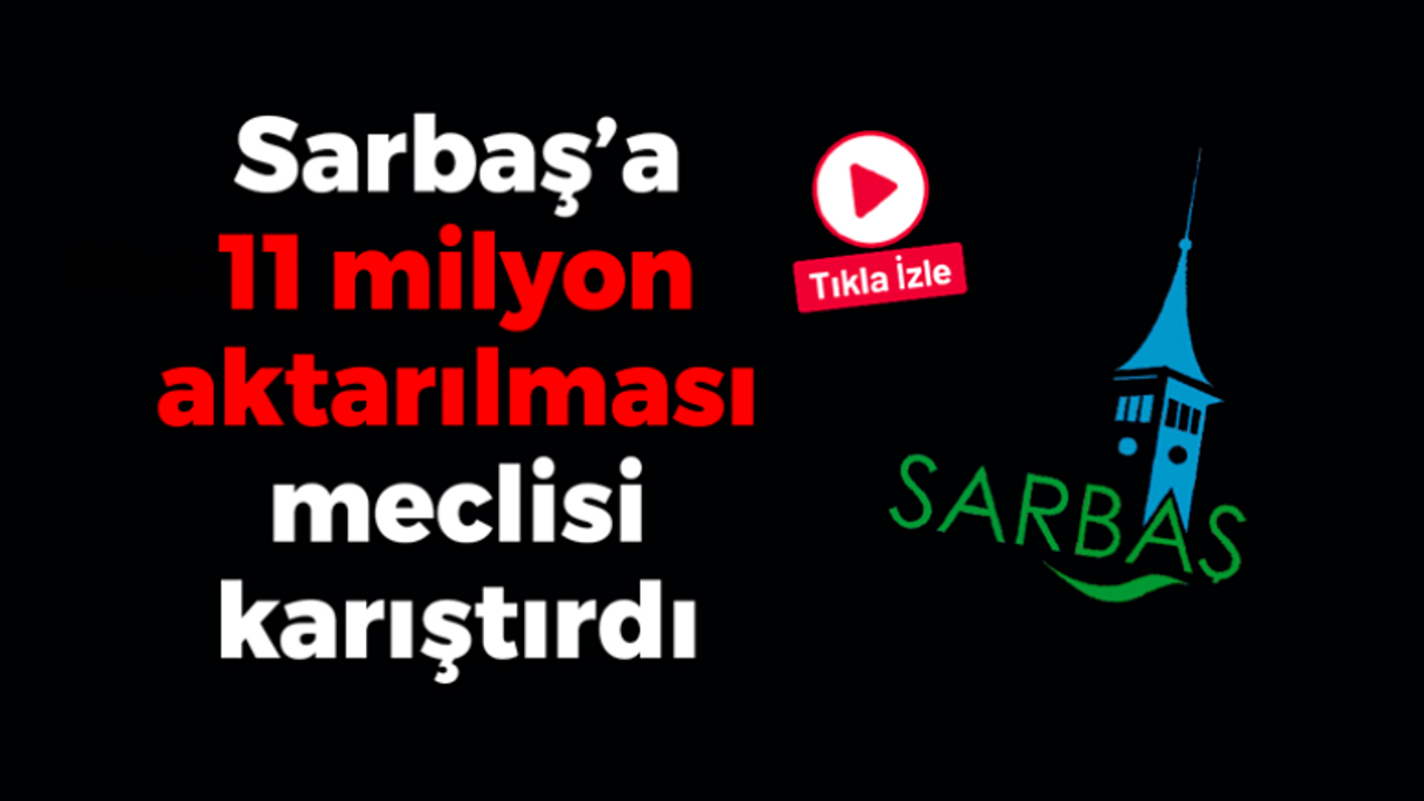 Sarbaş'a 11 milyon aktarılması meclisi karıştırdı