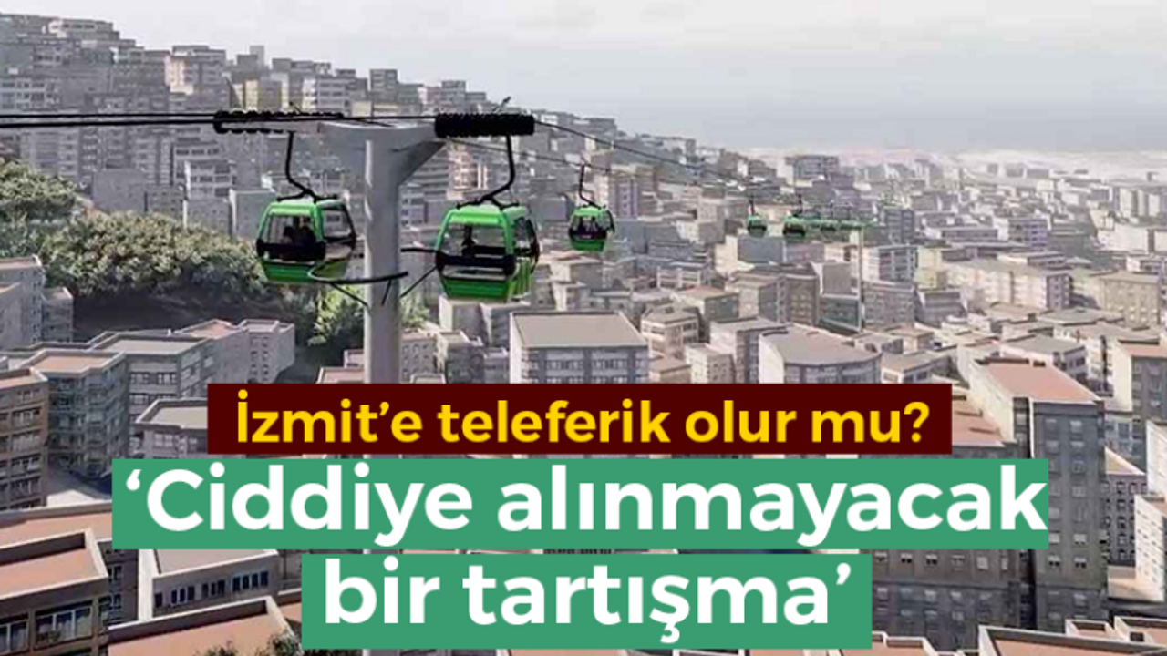 Tahir Büyükakın: İzmit'e teleferik ciddiye alınmayacak bir tartışma