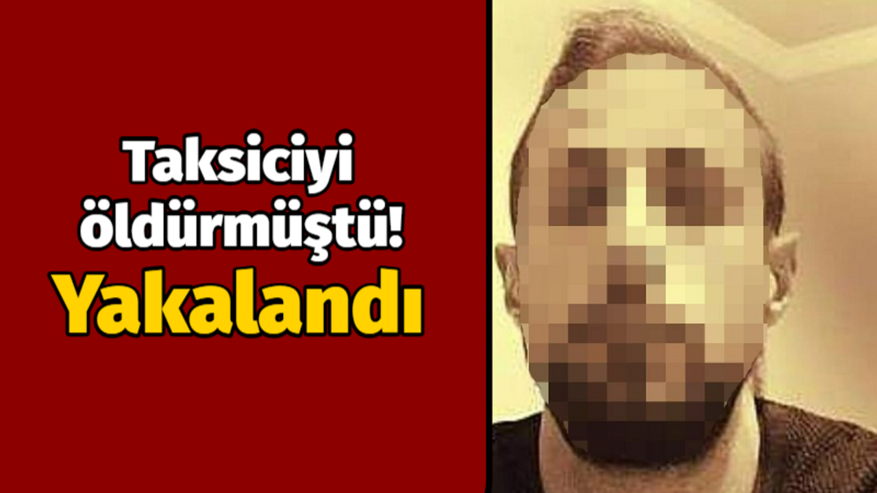 Taksiciyi öldürmüştü! Yakalandı