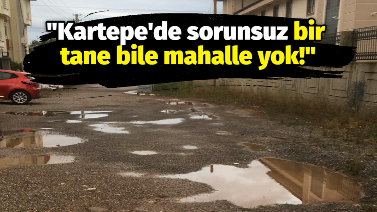 Kartepe'de sorunsuz bir tane mahalle yok!