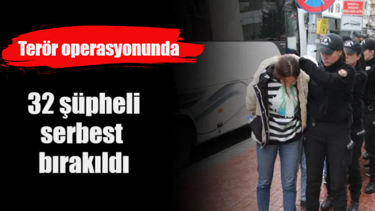 Terör operasyonunda 32 şüpheli serbest bırakıldı