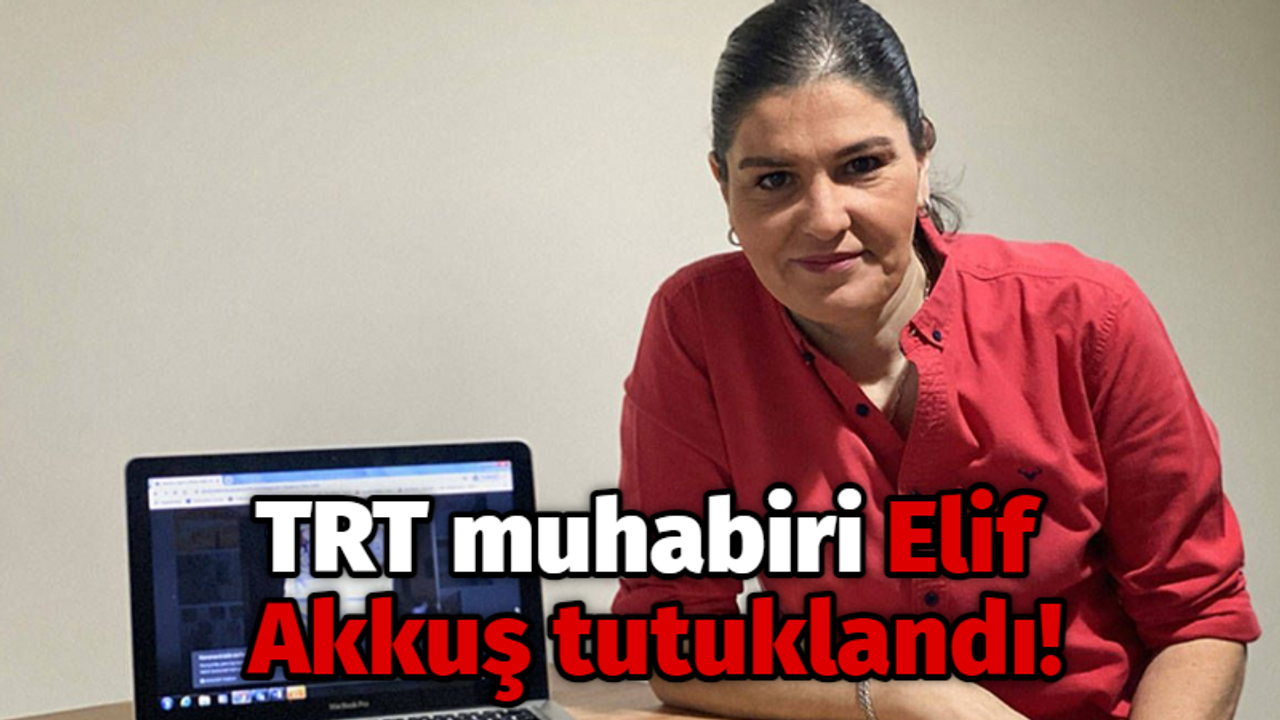 TRT muhabiri Elif Akkuş tutuklandı!