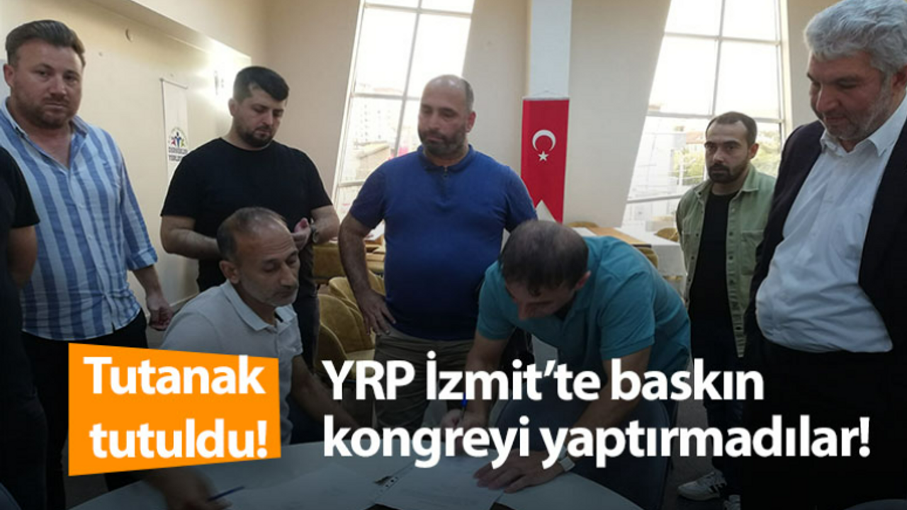 Tutanak tutuldu! YRP İzmit’te baskın kongreyi yaptırmadılar!