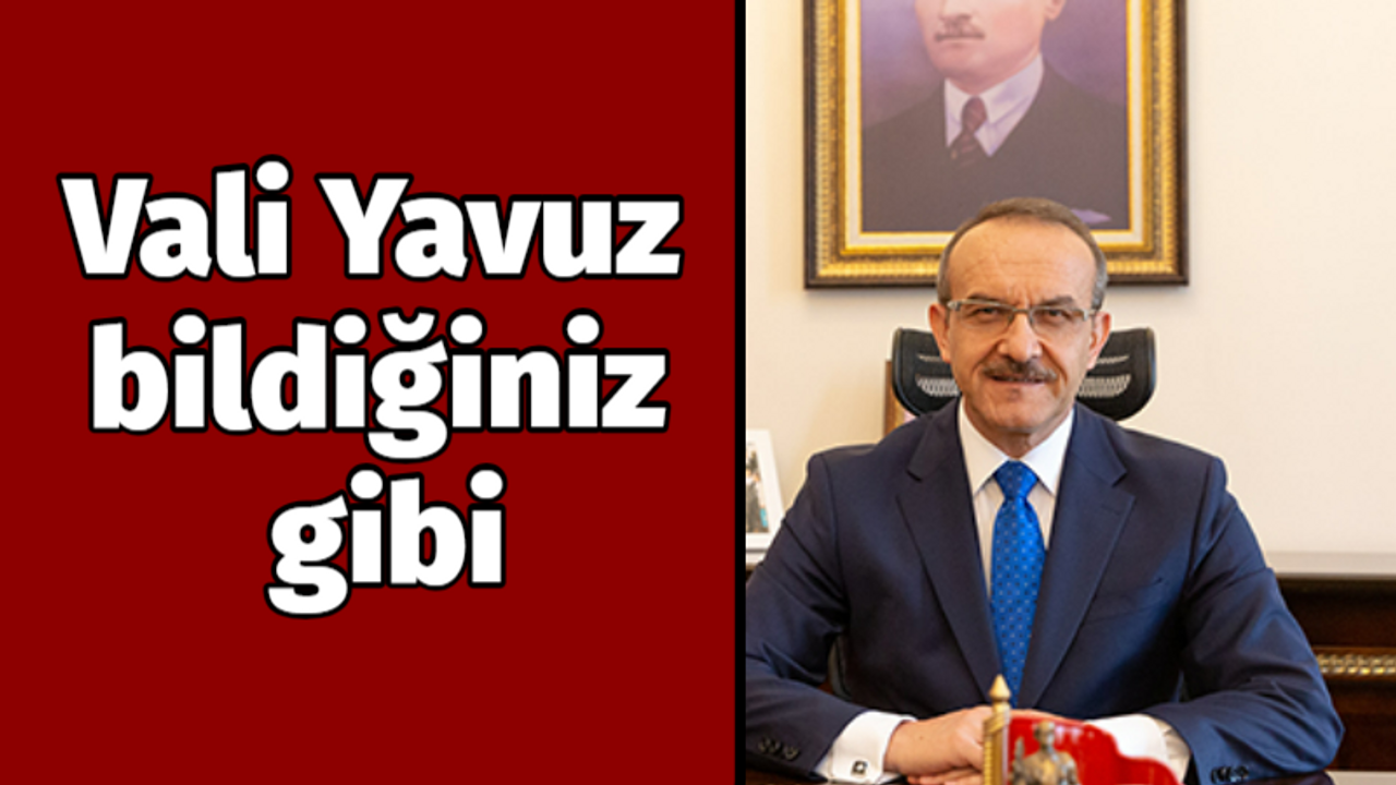 Vali Yavuz bildiğiniz gibi