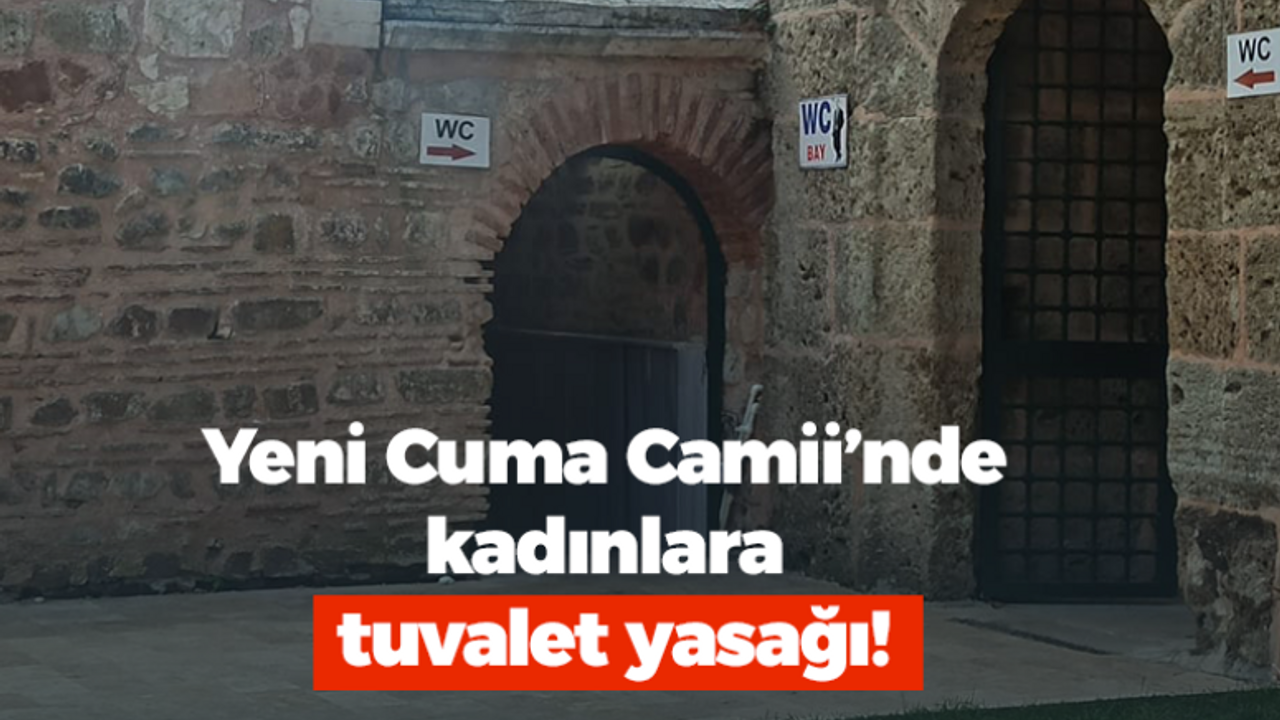 Yeni Cuma Camii’nde kadınlara tuvalet yasağı!