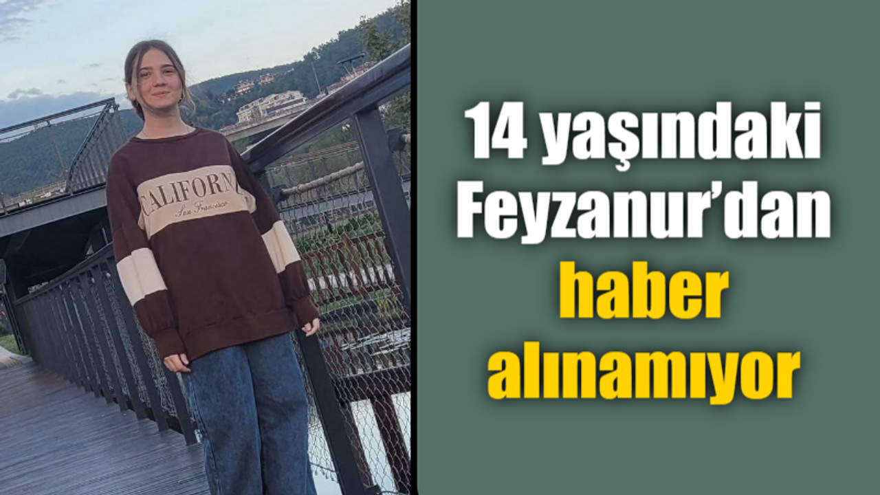 14 yaşındaki Feyzanur’dan haber alınamıyor