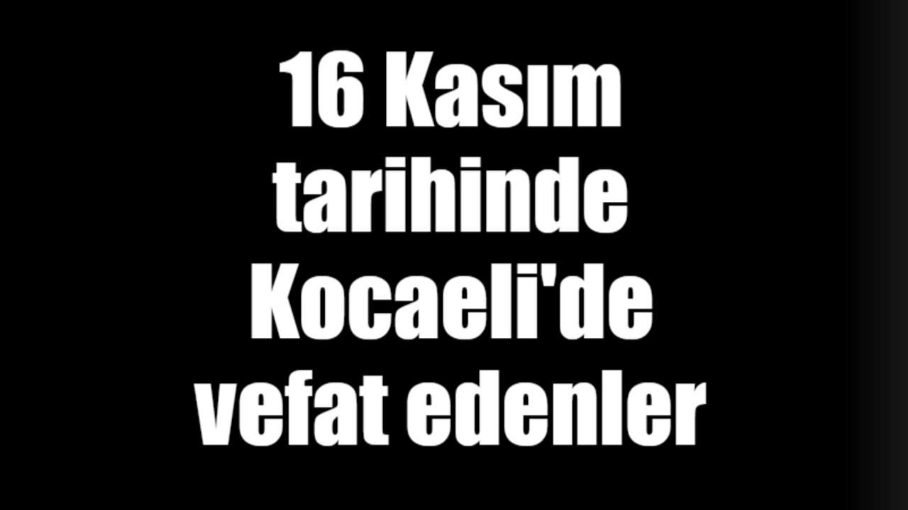 16 Kasım tarihinde Kocaeli'de vefat edenler