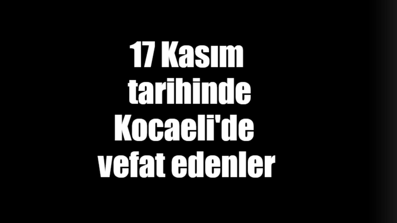 17 Kasım tarihinde Kocaeli'de vefat edenler