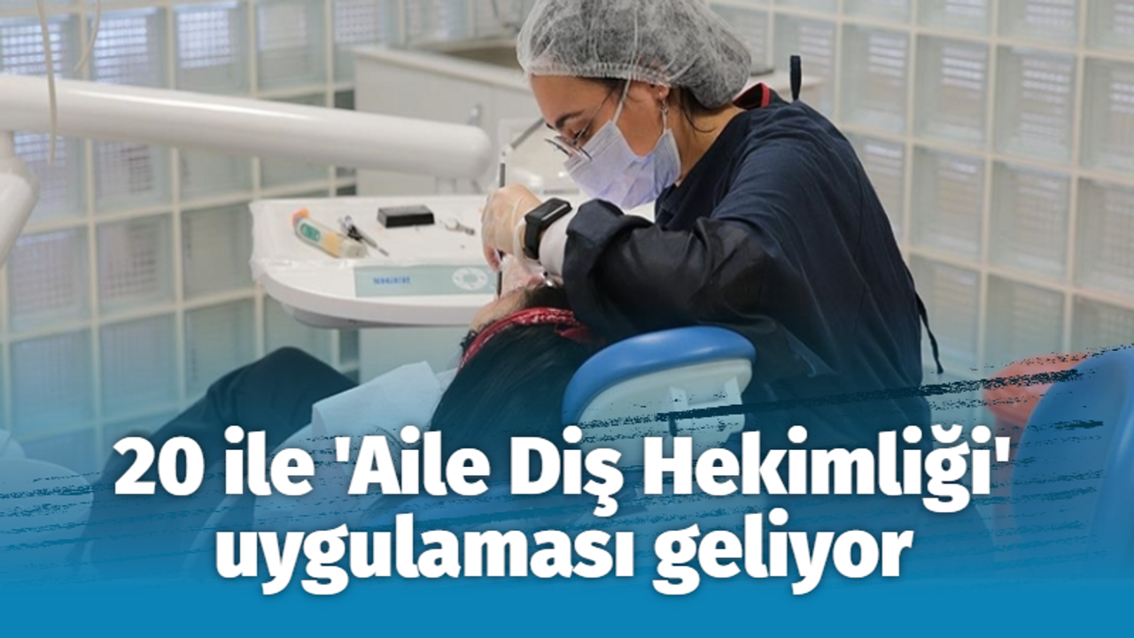 20 ile 'Aile Diş Hekimliği' uygulaması geliyor