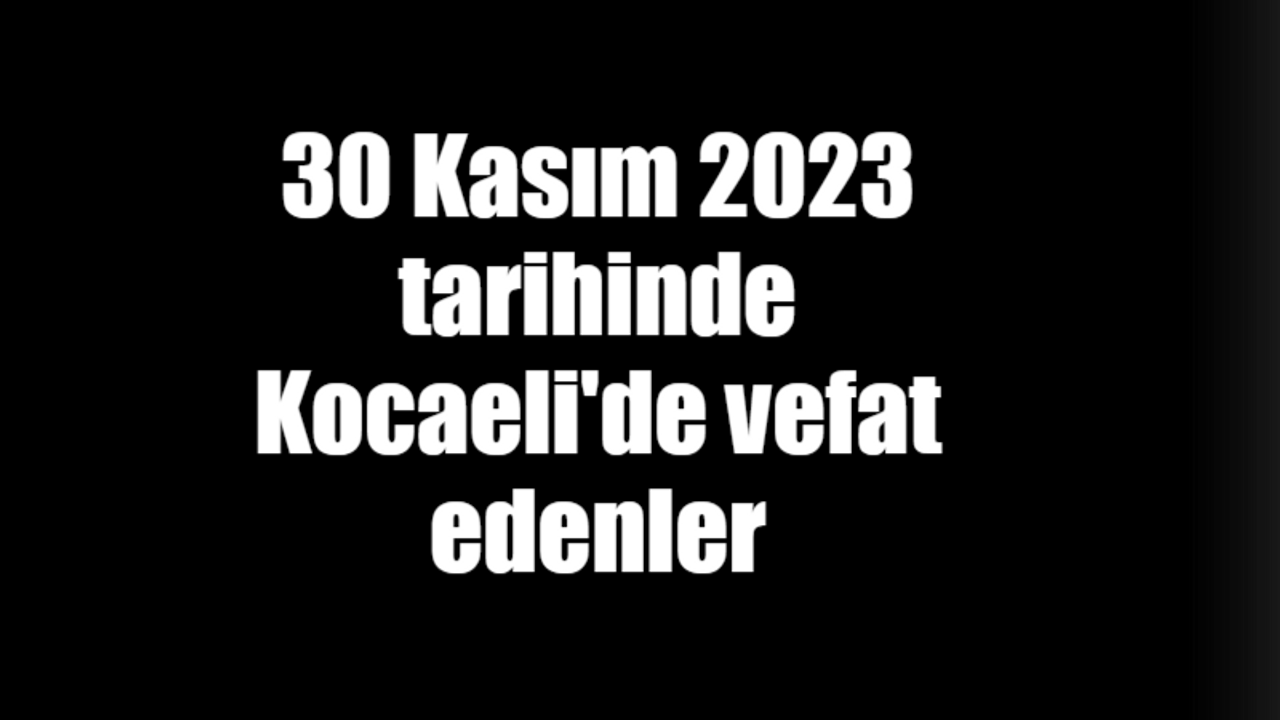 30 Kasım tarihinde Kocaeli'de vefat edenler