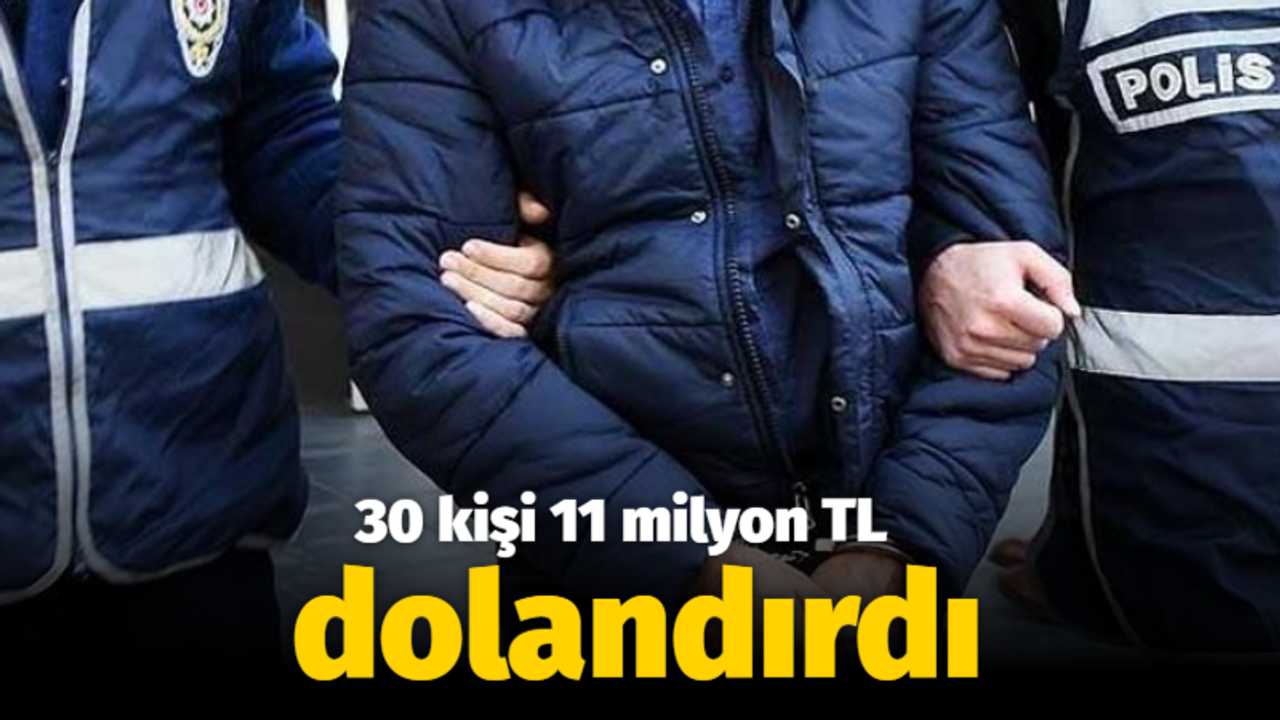 30 kişi 11 milyon TL dolandırdı