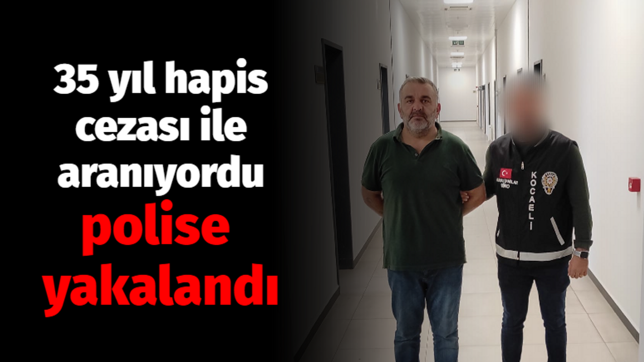 35 yıl hapis cezası ile aranıyordu polise yakalandı