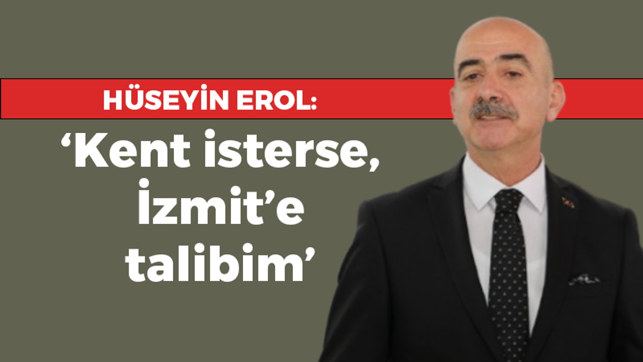 Hüseyin Erol: Kent isterse, İzmit’e talibim