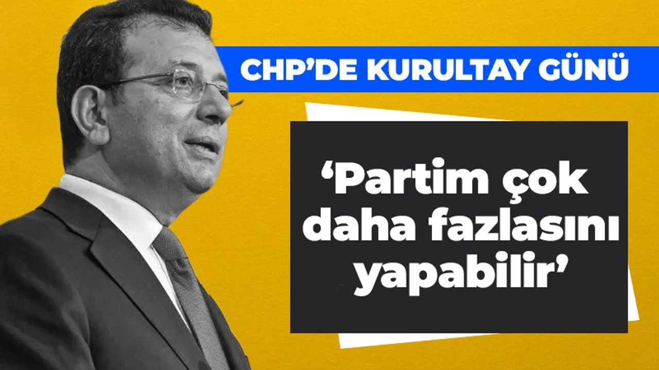 İmamoğlu; Partimin bundan fazlasını yapabileceğine inanıyorum