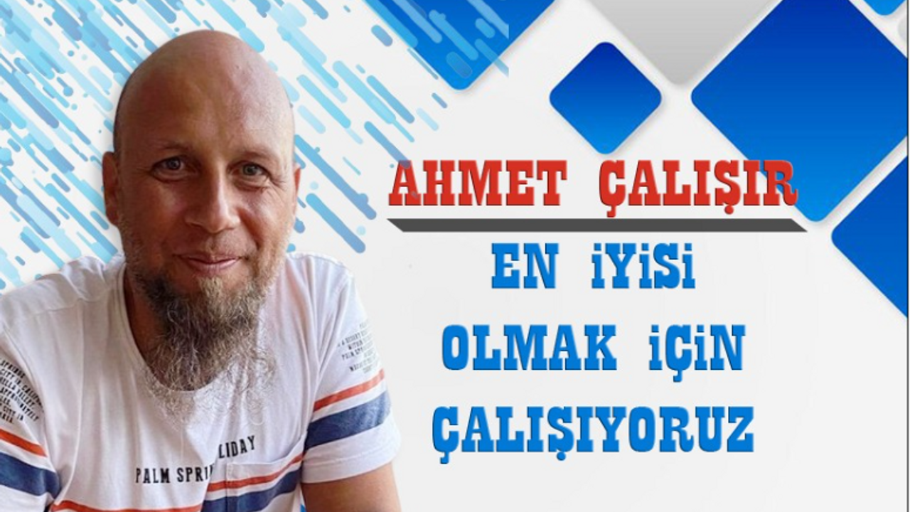 Ahmet Çalışır: En iyisi olmak için çalışıyoruz