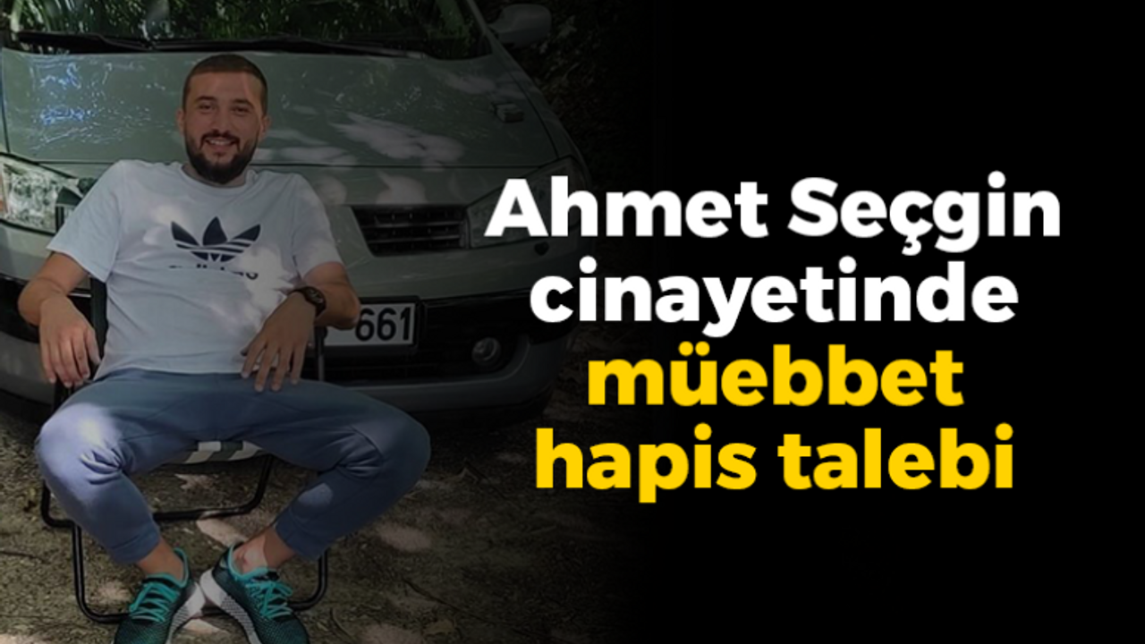 Ahmet Seçgin cinayetinde müebbet hapis talebi