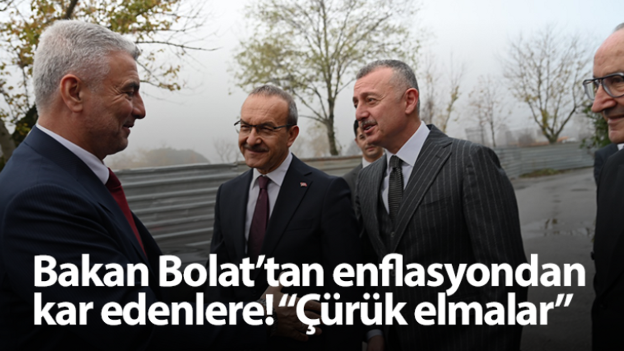 Bakan Bolat’tan enflasyondan kar edenlere! “Çürük elmalar”