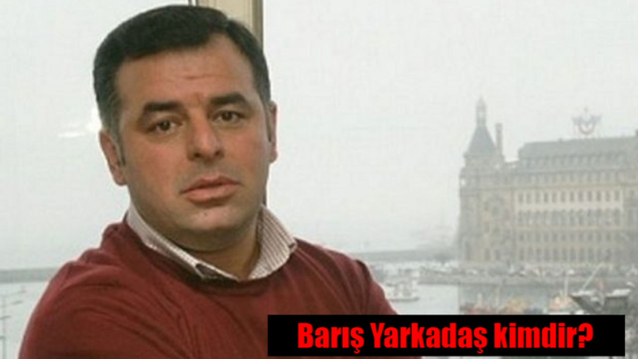 Barış Yarkadaş kimdir, nereli, kaç yaşında?