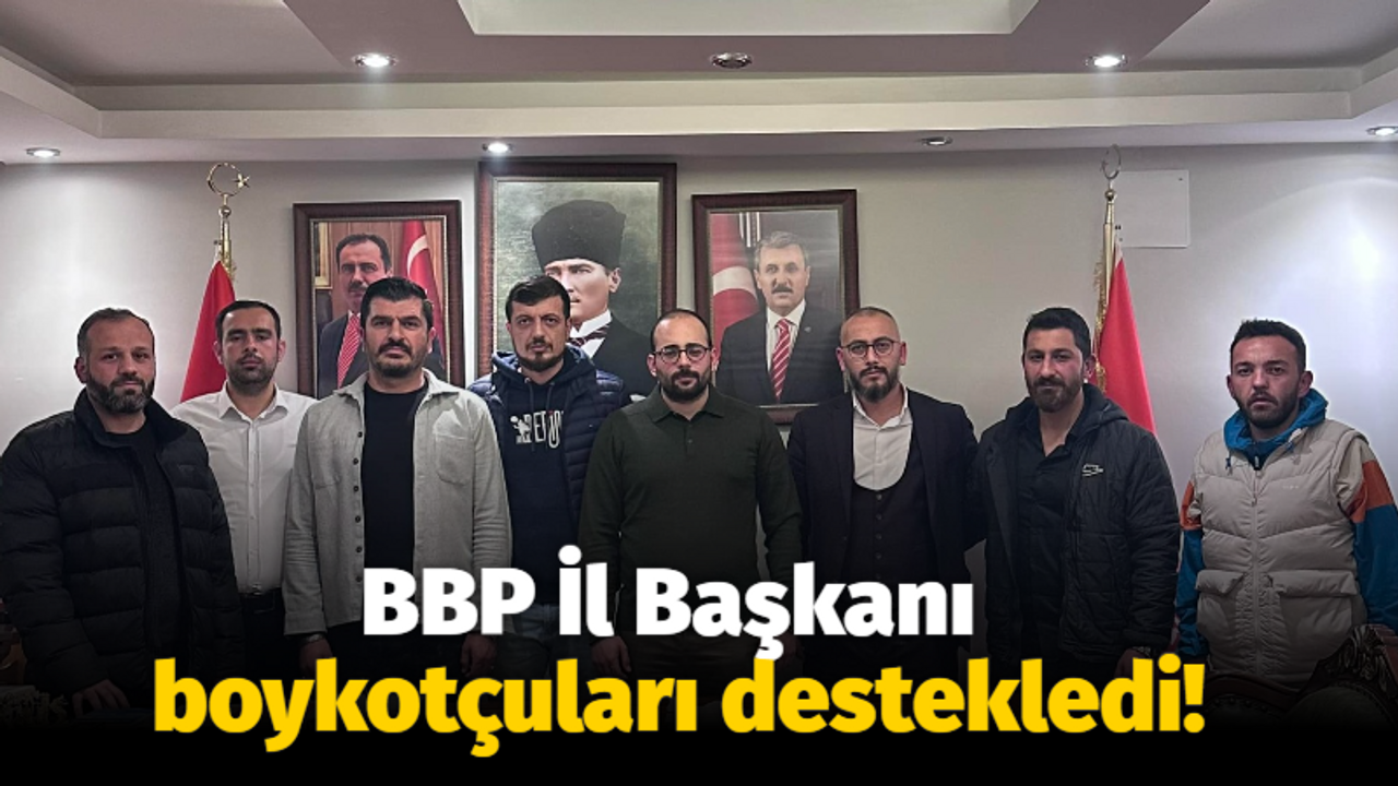 BBP İl Başkanı boykotçuları destekledi!