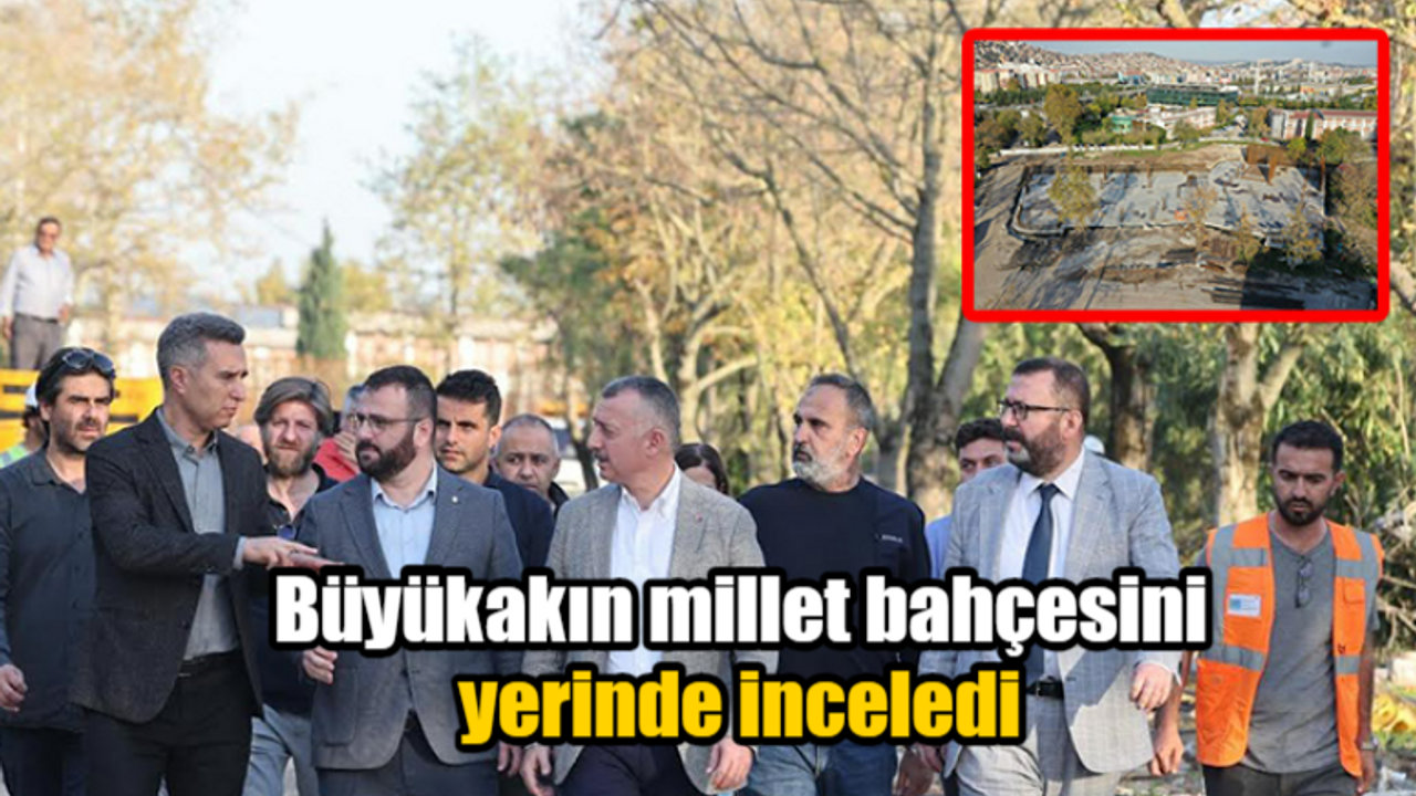 Büyükakın millet bahçesini yerinde inceledi