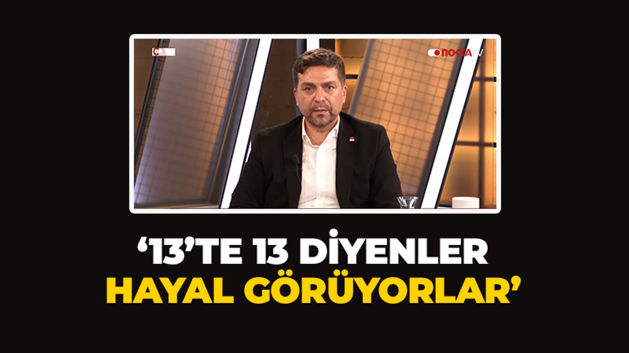 ‘13’te 13 diyenler hayal görüyorlar’