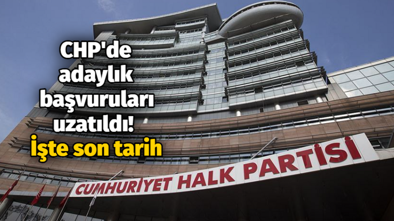 CHP'de adaylık başvuruları uzatıldı! İşte son tarih