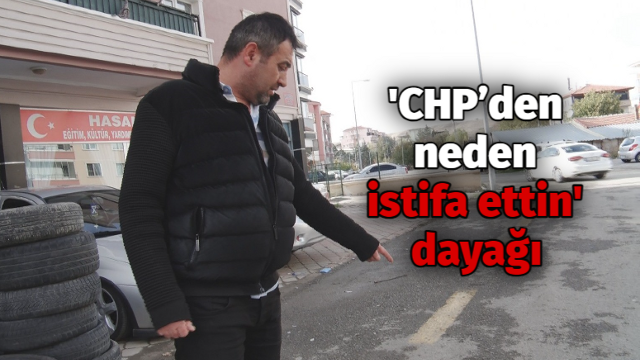 'CHP’den neden istifa ettin' dayağı