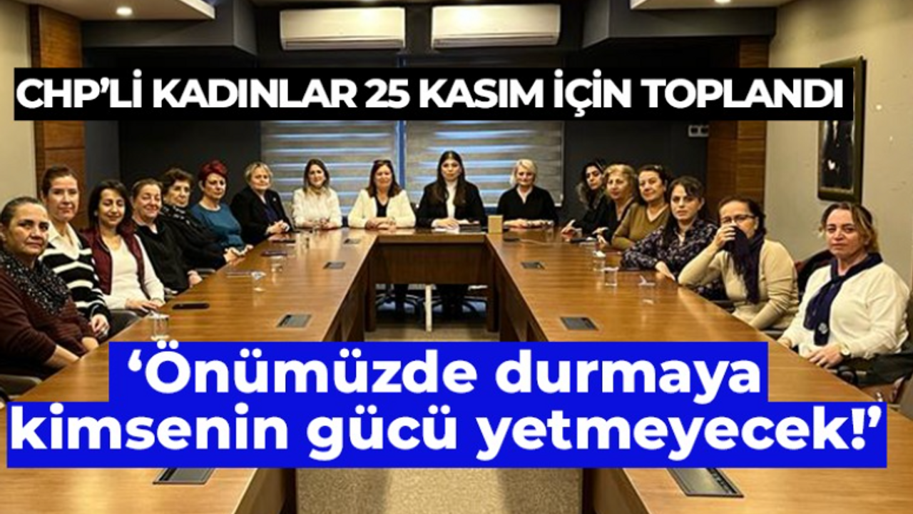 CHP’li kadınlar; Önümüzde durmaya kimsenin gücü yetmeyecek!