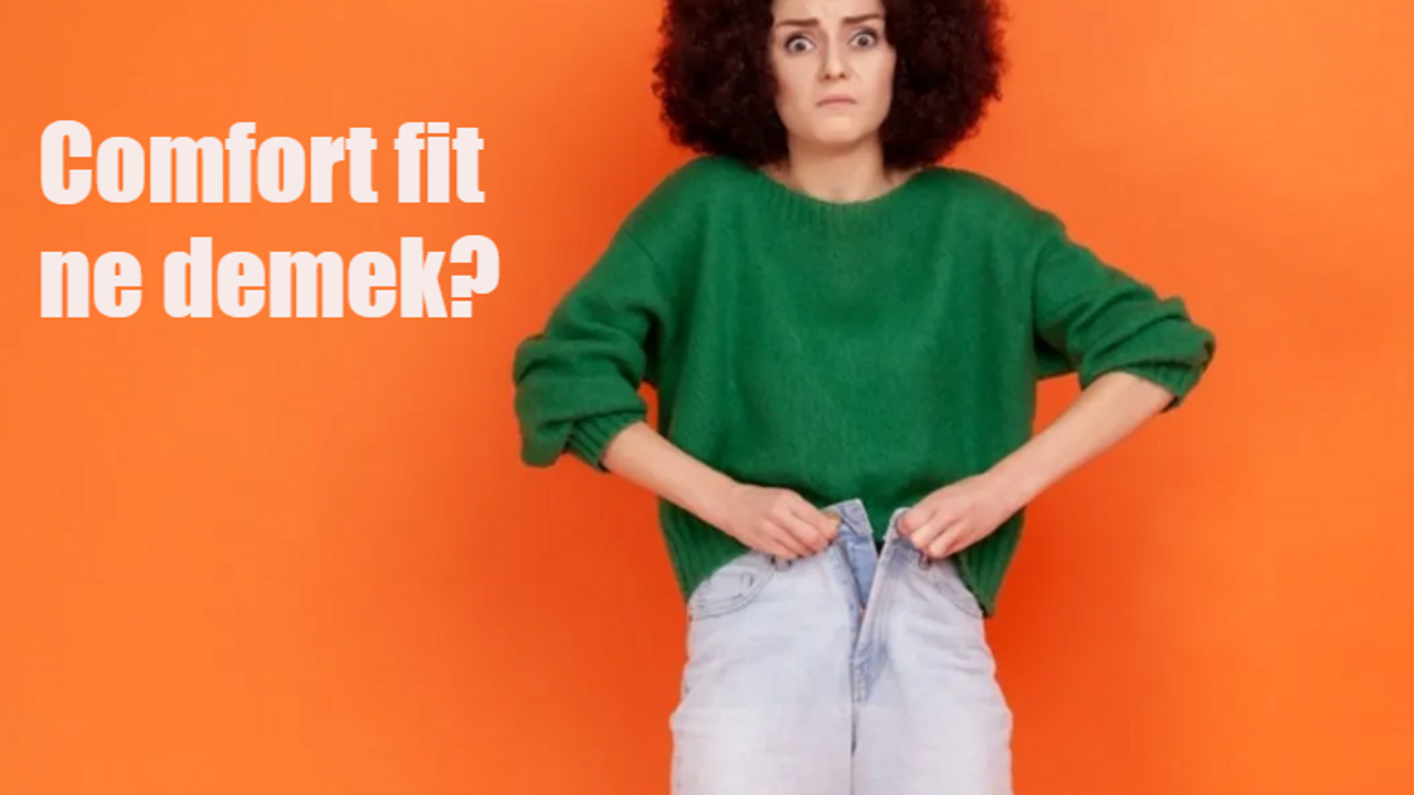 Comfort Fit ne demek? Comfort Fit pantolon kalıbı anlamı nedir?